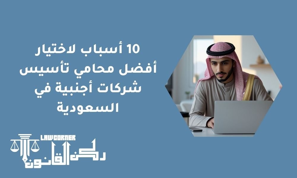 10 أسباب لاختيار أفضل محامي تأسيس شركات أجنبية في السعودية