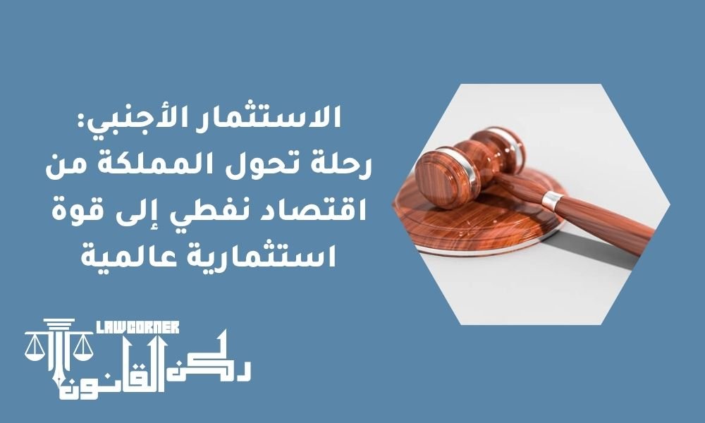 الاستثمار الأجنبي: رحلة تحول المملكة من اقتصاد نفطي إلى قوة استثمارية عالمية