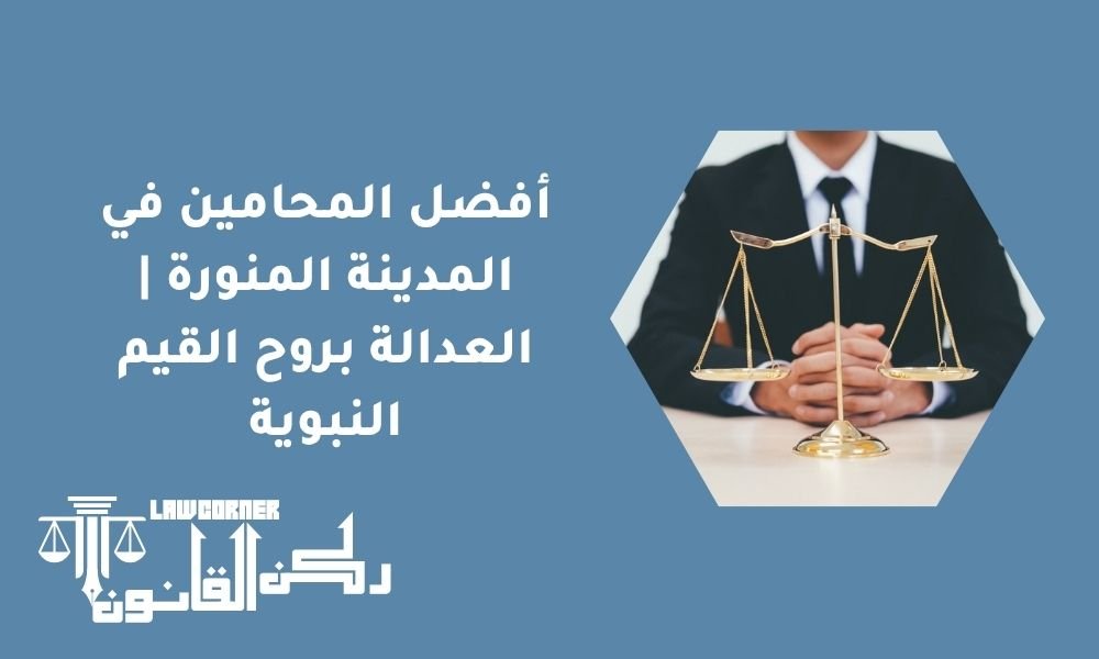 أفضل المحامين في المدينة المنورة | العدالة بروح القيم النبوية