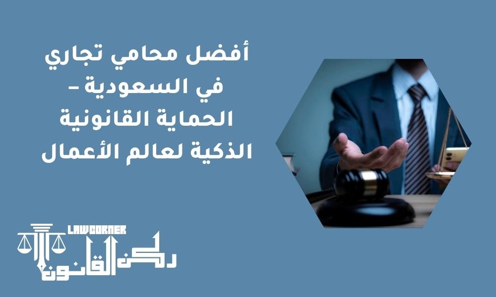 أفضل محامي تجاري في السعودية – الحماية القانونية الذكية لعالم الأعمال