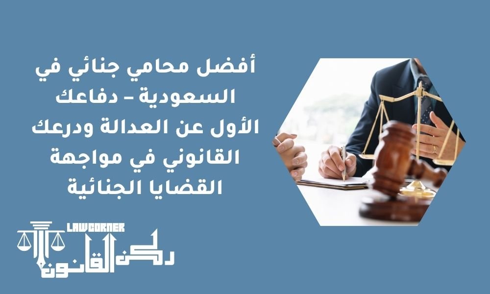 أفضل محامي جنائي في السعودية – دفاعك الأول عن العدالة ودرعك القانوني في مواجهة القضايا الجنائية