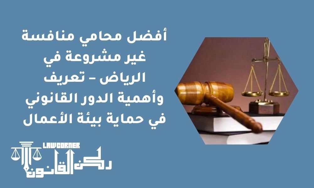 أفضل محامي منافسة غير مشروعة في الرياض – تعريف وأهمية الدور القانوني في حماية بيئة الأعمال