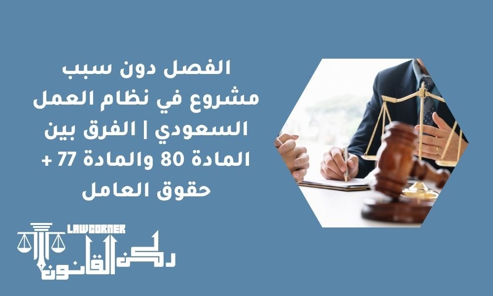 الفصل دون سبب مشروع في نظام العمل السعودي | الفرق بين المادة 80 والمادة 77 + حقوق العامل