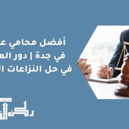 أفضل محامي عقارات في جدة | دور المحامي في حل النزاعات العقارية