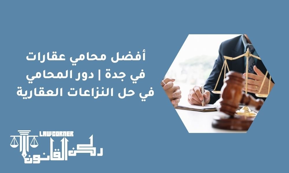 أفضل محامي عقارات في جدة | دور المحامي في حل النزاعات العقارية