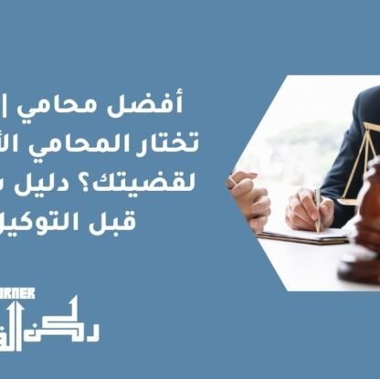 أفضل محامي | كيف تختار المحامي الأنسب لقضيتك؟ دليل شامل قبل التوكيل