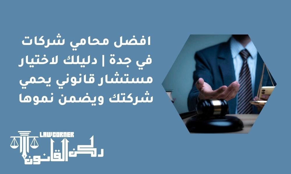 افضل محامي شركات في جدة | دليلك لاختيار مستشار قانوني يحمي شركتك ويضمن نموها