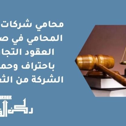 محامي شركات | دور المحامي في صياغة العقود التجارية باحتراف وحماية الشركة من الثغرات
