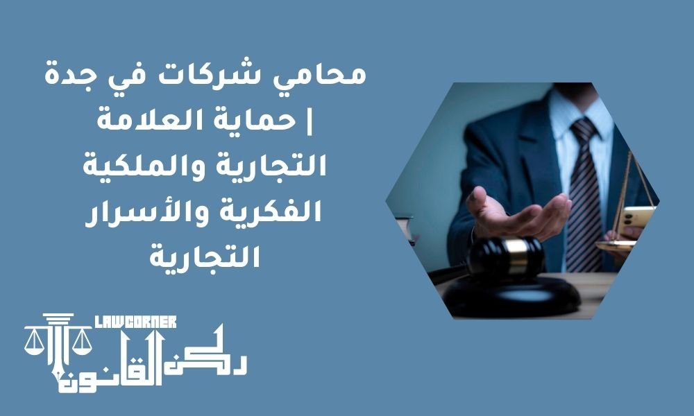 محامي شركات في جدة | حماية العلامة التجارية والملكية الفكرية والأسرار التجارية