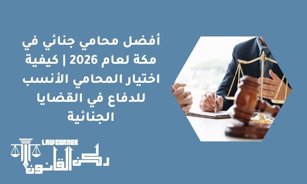 أفضل محامي جنائي في مكة لعام 2026 | كيفية اختيار المحامي الأنسب للدفاع في القضايا الجنائية