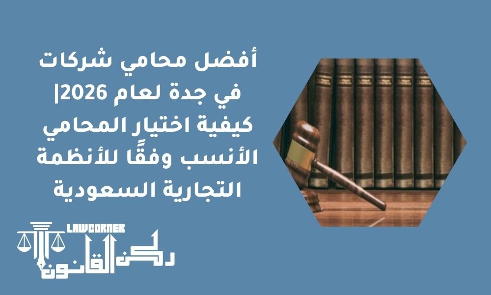 افضل محامي شركات في جدة لعام 2026| كيفية اختيار المحامي الأنسب وفقًا للأنظمة التجارية السعودية