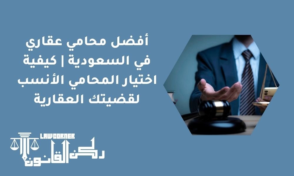 أفضل محامي عقاري في السعودية | كيفية اختيار المحامي الأنسب لقضيتك العقارية