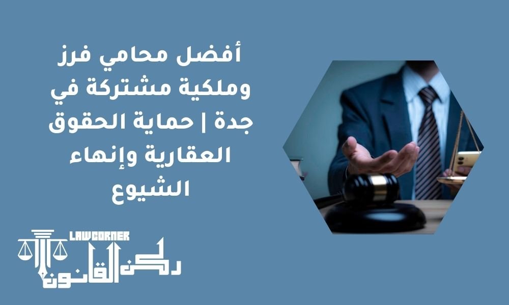 أفضل محامي فرز وملكية مشتركة في جدة | حماية الحقوق العقارية وإنهاء الشيوع