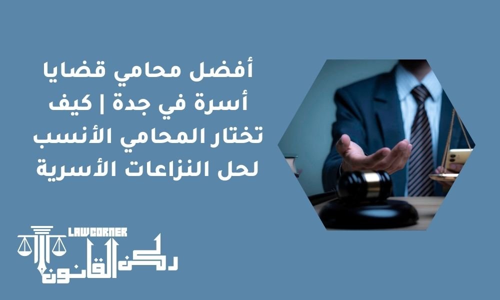 أفضل محامي قضايا أسرة في جدة | كيف تختار المحامي الأنسب لحل النزاعات الأسرية