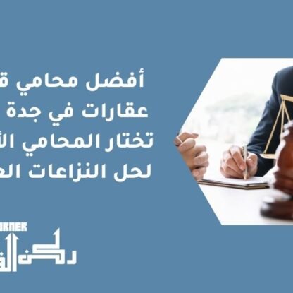 أفضل محامي قضايا عقارات في جدة | كيف تختار المحامي الأنسب لحل النزاعات العقارية