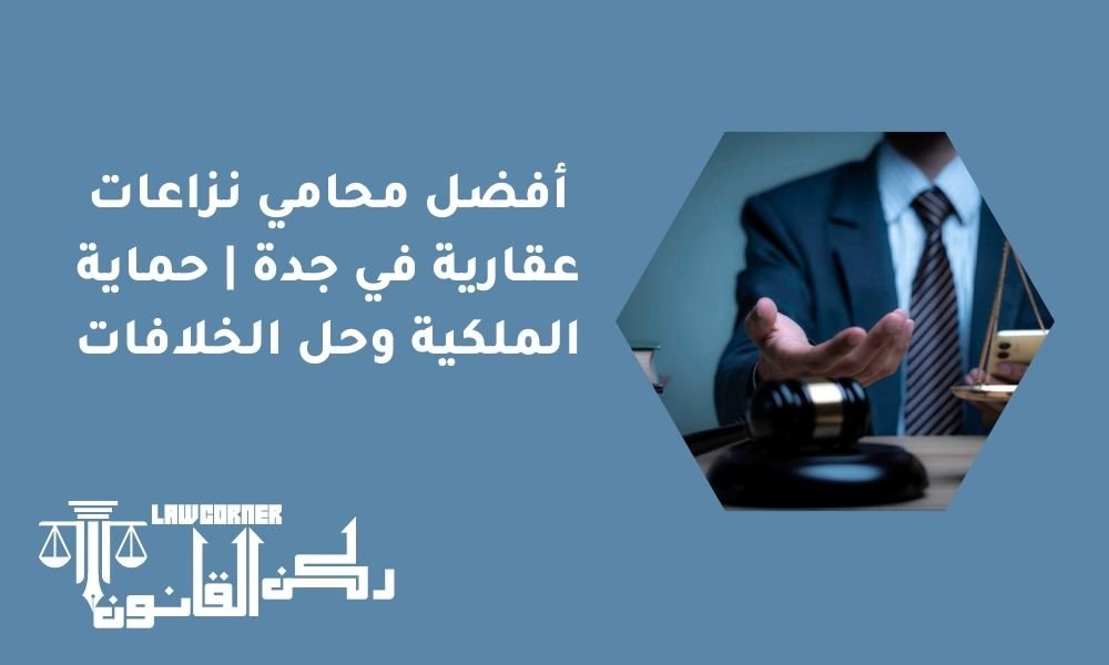 أفضل محامي نزاعات عقارية في جدة | حماية الملكية وحل الخلافات