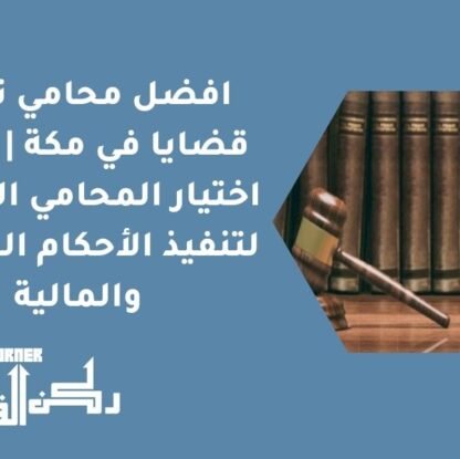 افضل محامي تنفيذ قضايا في مكة | كيفية اختيار المحامي الأنسب لتنفيذ الأحكام العقارية والمالية