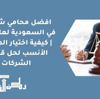 افضل محامي شركات في السعودية لعام 2026 | كيفية اختيار المحامي الأنسب لحل قضايا الشركات