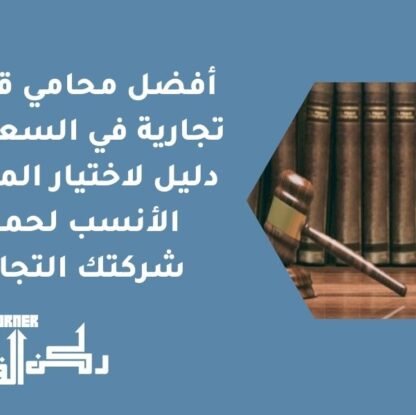 أفضل محامي قضايا تجارية في السعودية | دليل لاختيار المحامي الأنسب لحماية شركتك التجارية