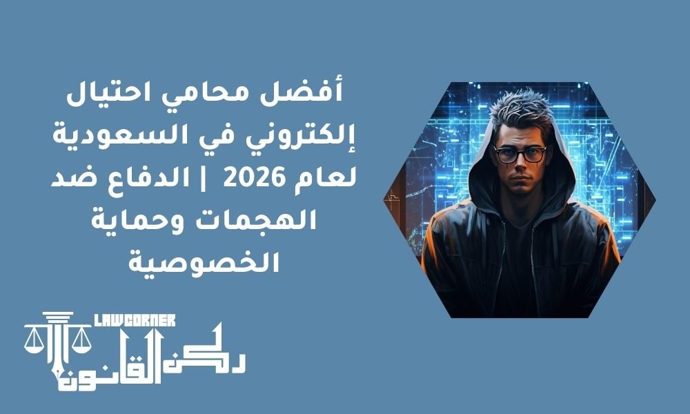 أفضل محامي احتيال إلكتروني في السعودية لعام 2026 | الدفاع ضد الهجمات وحماية الخصوصية