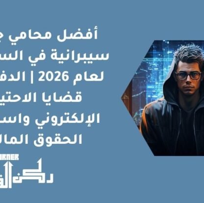 أفضل محامي جرائم سيبرانية في السعودية لعام 2026 | الدفاع في قضايا الاحتيال الإلكتروني واسترجاع الحقوق المالية