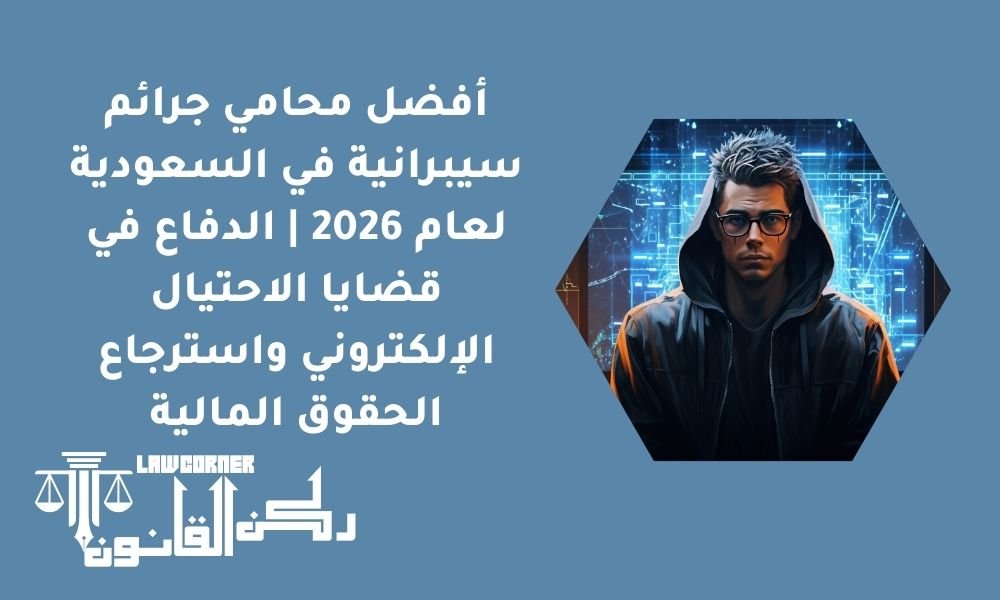 أفضل محامي جرائم سيبرانية في السعودية لعام 2026 | الدفاع في قضايا الاحتيال الإلكتروني واسترجاع الحقوق المالية