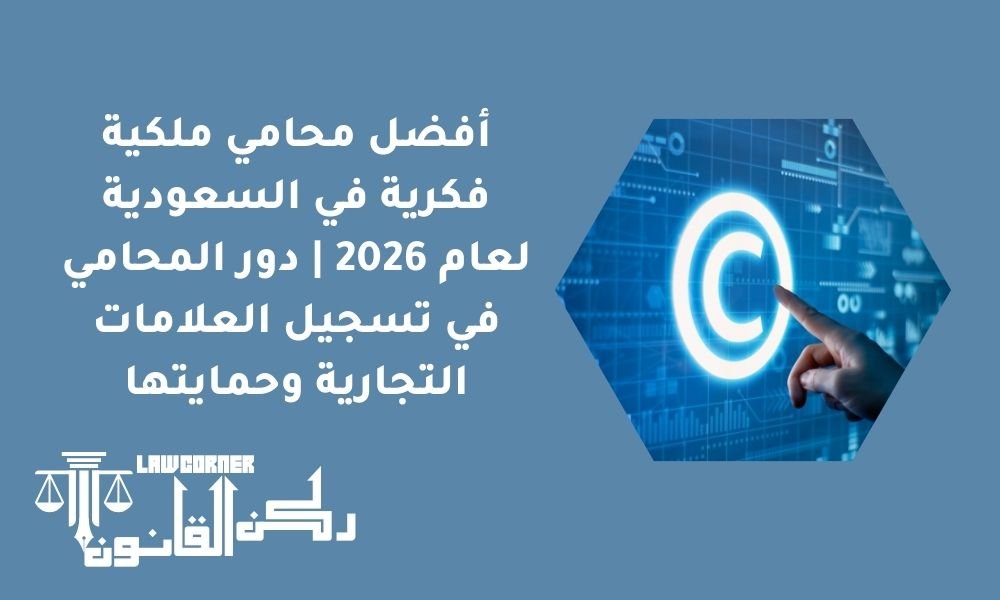 أفضل محامي ملكية فكرية في السعودية لعام 2026 | دور المحامي في تسجيل العلامات التجارية وحمايتها