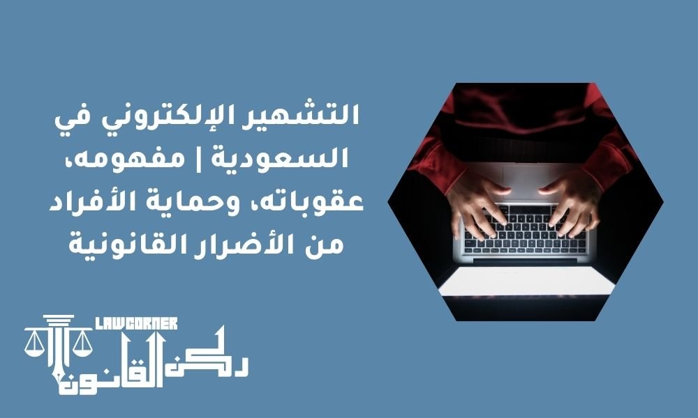 التشهير الإلكتروني في السعودية | مفهومه، عقوباته، وحماية الأفراد من الأضرار القانونية