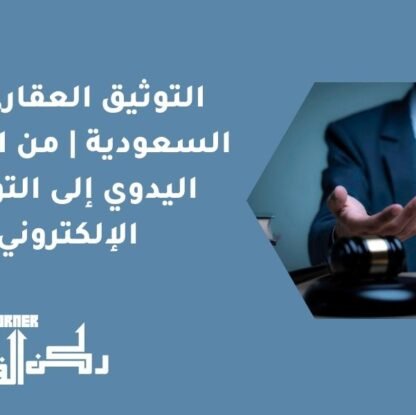 التوثيق العقاري في السعودية | من التوثيق اليدوي إلى التوثيق الإلكتروني