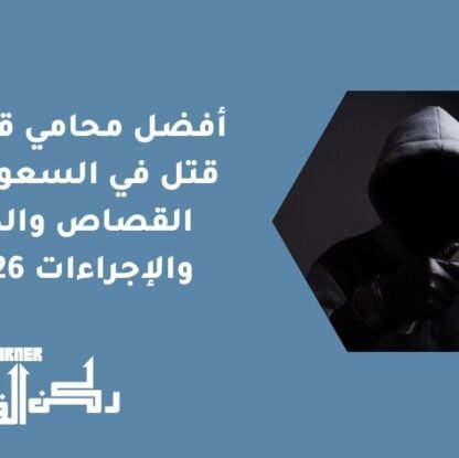 أفضل محامي قضايا قتل في السعودية | القصاص والدية والإجراءات 2026