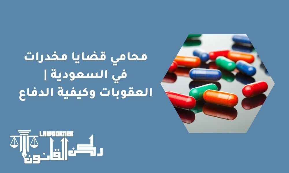 محامي قضايا مخدرات في السعودية | العقوبات وكيفية الدفاع