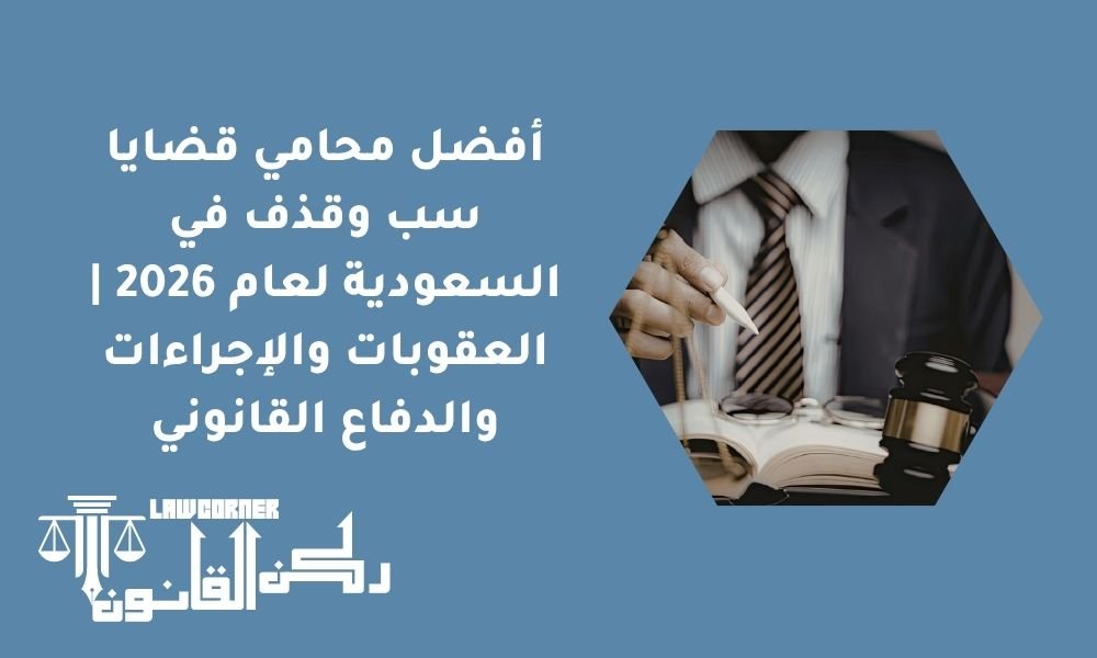 أفضل محامي قضايا سب وقذف في السعودية لعام 2026 | العقوبات والإجراءات والدفاع القانوني