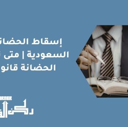 إسقاط الحضانة في السعودية | متى تسقط الحضانة قانونيًا؟