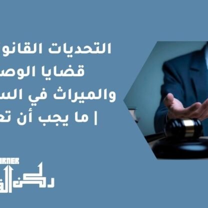 التحديات القانونية في قضايا الوصايا والميراث في السعودية | ما يجب أن تعرفه