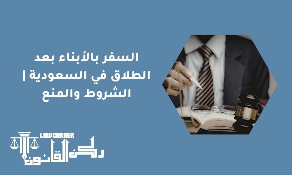 السفر بالأبناء بعد الطلاق في السعودية | الشروط والمنع