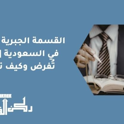 القسمة الجبرية للتركة في السعودية | متى تُفرض وكيف تتم؟