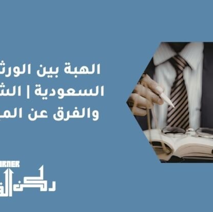 الهبة بين الورثة في السعودية | الشروط والفرق عن الميراث