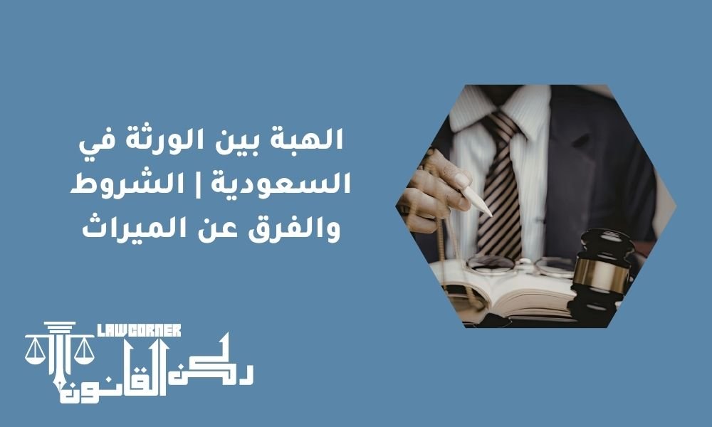 الهبة بين الورثة في السعودية | الشروط والفرق عن الميراث