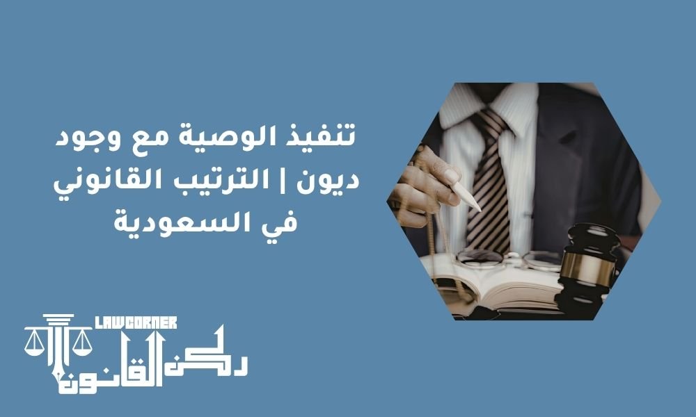 تنفيذ الوصية مع وجود ديون | الترتيب القانوني في السعودية