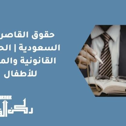حقوق القاصر في السعودية | الحماية القانونية والمالية للأطفال