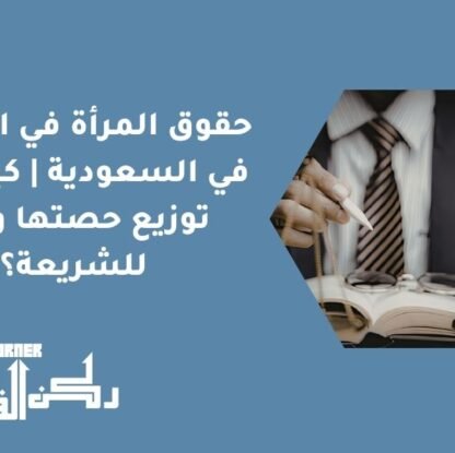 حقوق المرأة في الميراث في السعودية | كيف يتم توزيع حصتها وفقًا للشريعة؟