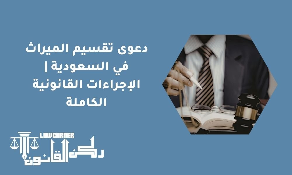دعوى تقسيم الميراث في السعودية | الإجراءات القانونية الكاملة