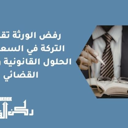 رفض الورثة تقسيم التركة في السعودية | الحلول القانونية والإجبار القضائي