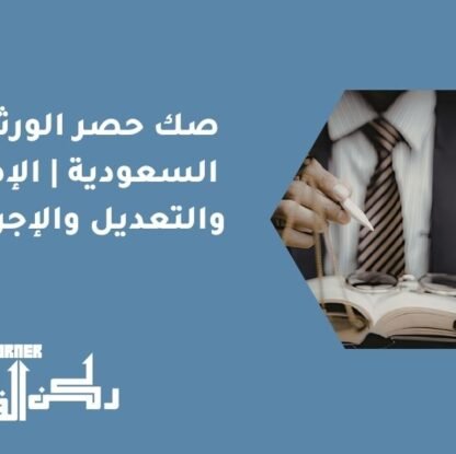 صك حصر الورثة في السعودية الإصدار والتعديل والإجراءات