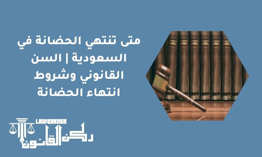 متى تنتهي الحضانة في النظام السعودي | السن القانوني وشروط انتهاء الحضانة