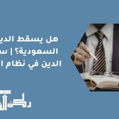 هل يسقط الدين في السعودية؟ | سقوط الدين في نظام التنفيذ