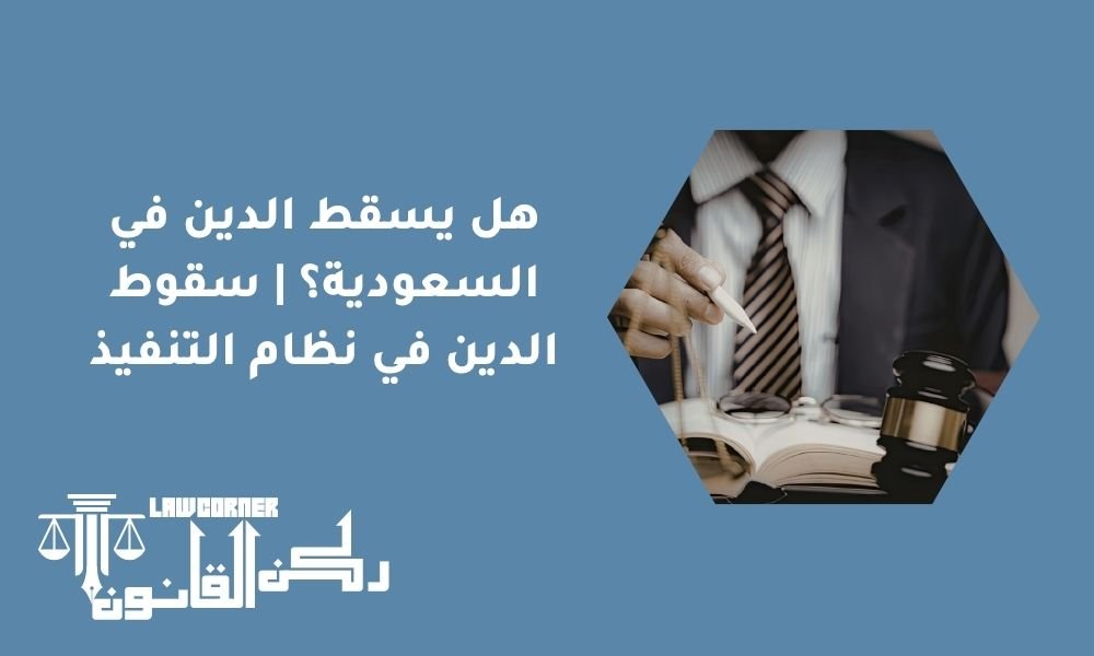 هل يسقط الدين في السعودية؟ | سقوط الدين في نظام التنفيذ