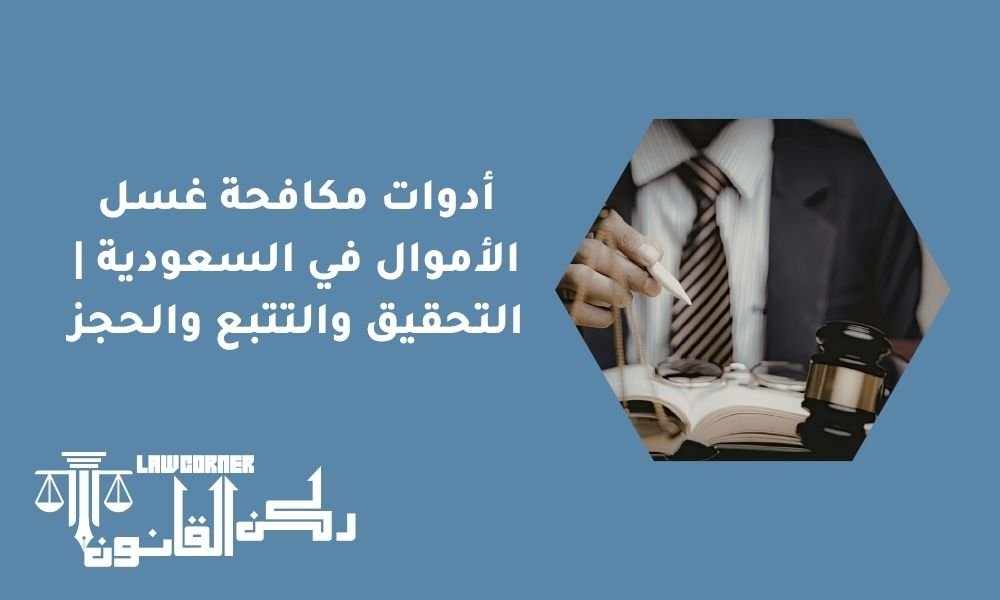 أدوات مكافحة غسل الأموال في السعودية | التحقيق والتتبع والحجز