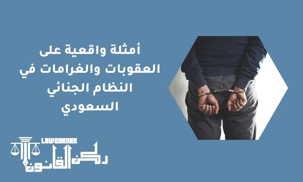 أمثلة واقعية على العقوبات والغرامات في النظام الجنائي السعودي