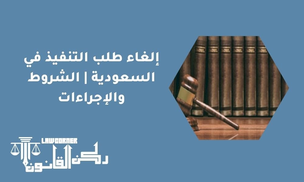 إلغاء طلب التنفيذ في السعودية | الشروط والإجراءات